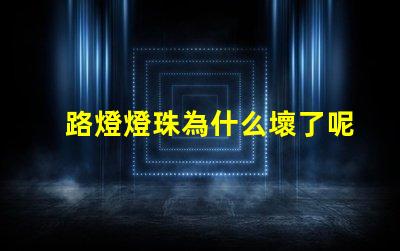 路燈燈珠為什么壞了呢 為什么燈珠老壞